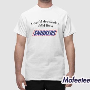 I Would Dropkick A Child For A Snickers Bar Shirt 1