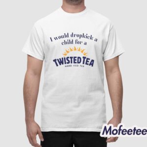 I Would Dropkick A Child For A Twisted Tea Shirt 1