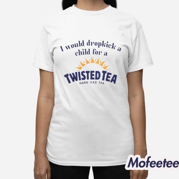 I Would Dropkick A Child For A Twisted Tea Shirt