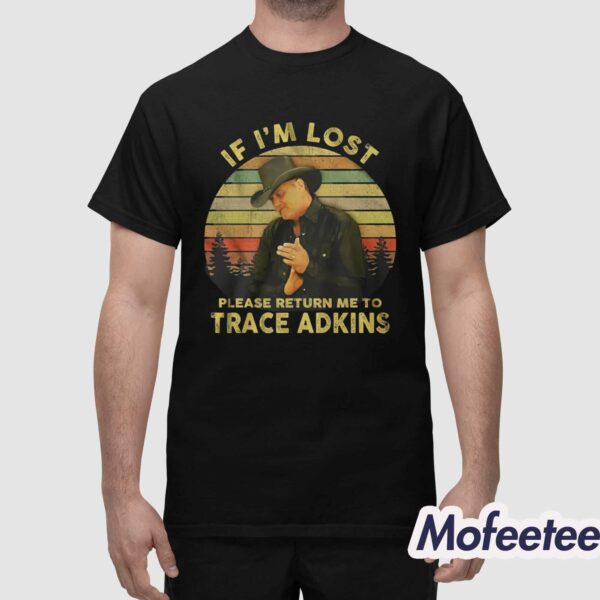 If I’m Lost Please Return Me To Trace Adkins Shirt