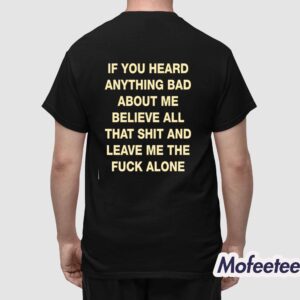 If You Heard Anything Bad About Me Believe All That Shit Shirt 1