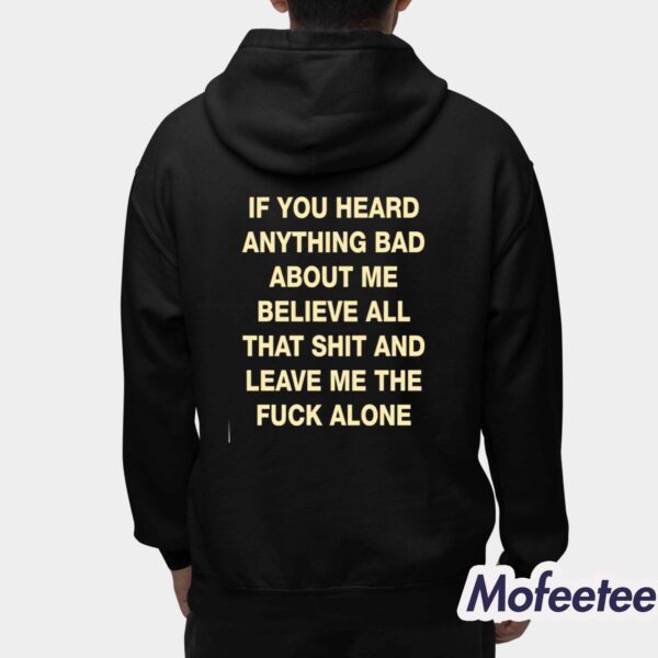 If You Heard Anything Bad About Me Believe All That Shit Shirt
