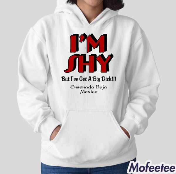 I’m Shy But I’ve Got A Big Dick Ensenada Baja Mexico Shirt Hoodie