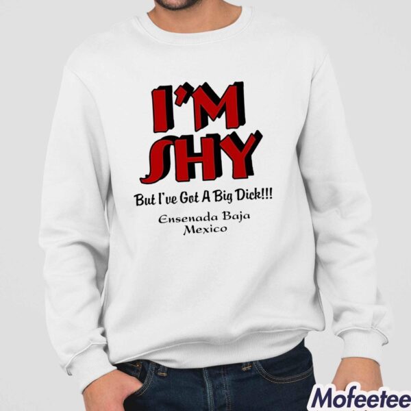 I’m Shy But I’ve Got A Big Dick Ensenada Baja Mexico Shirt Hoodie