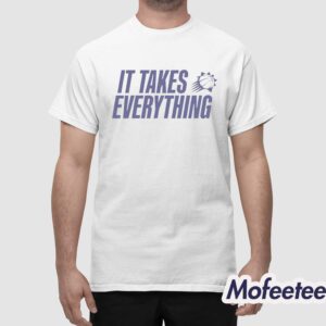 It Takes Everything Shirt 1