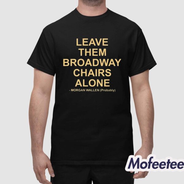 Leave The Broadway Chairs Alone Morgan Wallen Probably Shirt