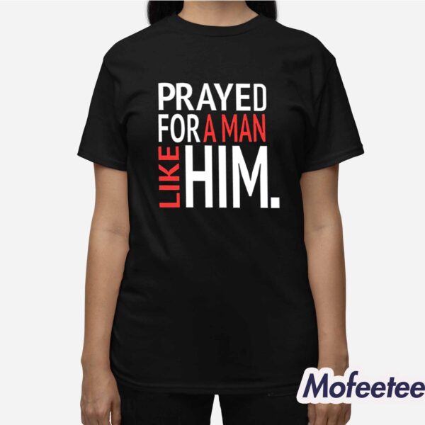 Prayed For A Man Like Him Shirt