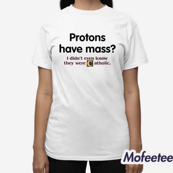 Protons Have A Mass I Didn’t Ever Know They Were Catholic Shirt