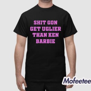 Shit Gon Get Uglier Than Ken Barbie Shirt 1