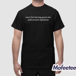 Sorry For Having Great Tits And Correct Opinions Shirt 1 1