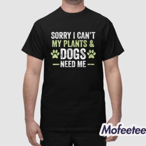 Sorry I Cant My Plants Dogs Need Me Shirt 1