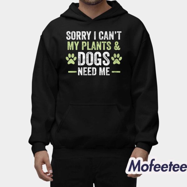 Sorry I Can’t My Plants & Dogs Need Me Shirt