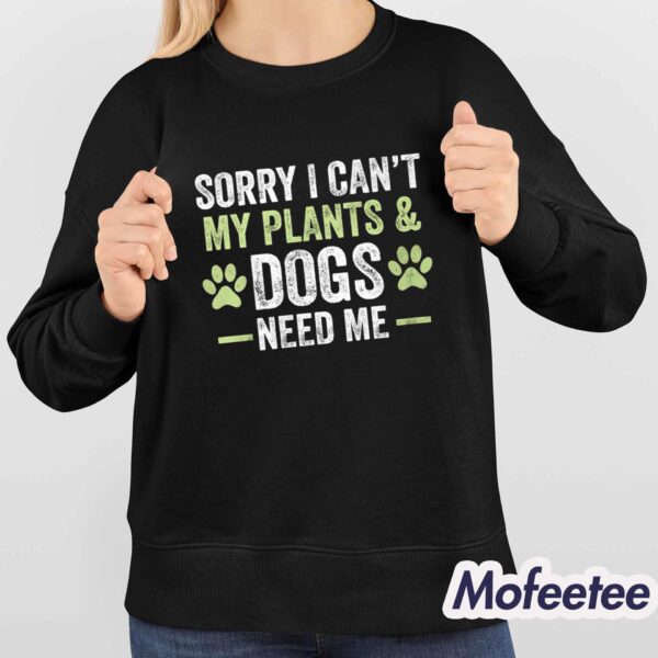 Sorry I Can’t My Plants & Dogs Need Me Shirt