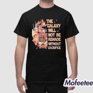 Star Wars The Galaxy Will Not Be Remade Without Sacrifice Shirt 1
