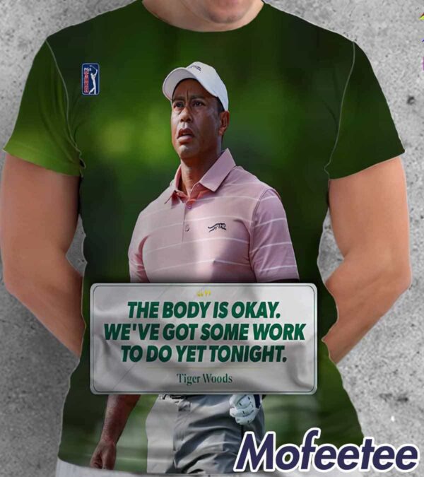 Tiger Woods The Body Is Okay We Have Got Something To Do Yet Tonight Shirt