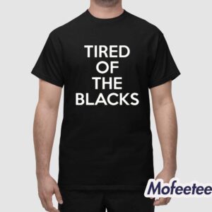 Tired Of The Blacks Shirt 1