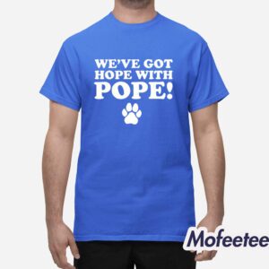 We've Got Hope With Pope Shirt 1