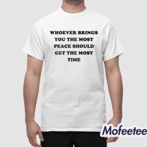 Whoever Brings You The Most Peace Should Get The Most Time Shirt 1