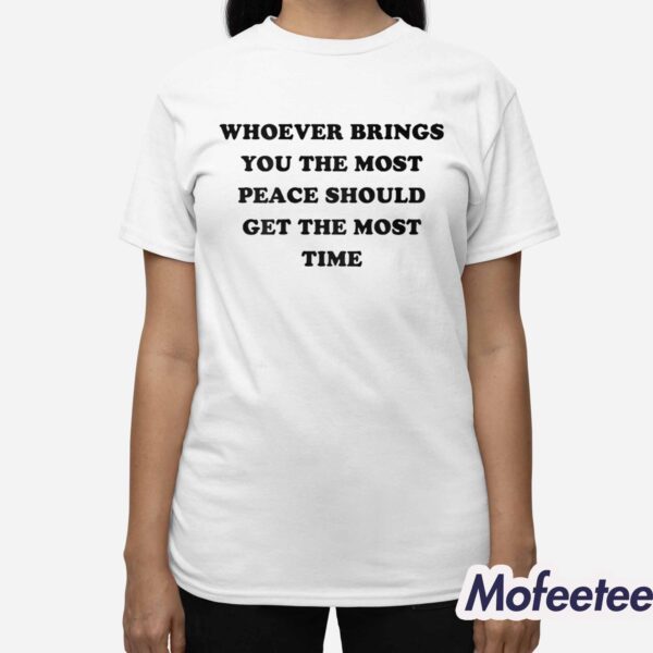 Whoever Brings You The Most Peace Should Get The Most Time Shirt