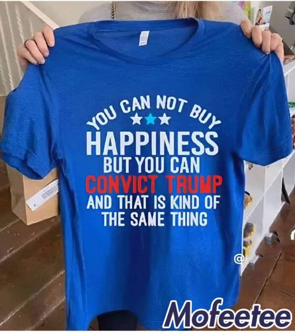 You Can Not Buy Happiness But You Can Convict Trump Shirt