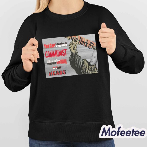You Can’t Make A Communist Without Breaking A Few Heads Shirt