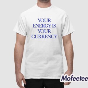 Your Energy Is Your Currency Shirt 1