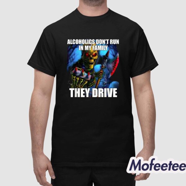 Alcoholics Don’t Run in My Family They Drive Shirt