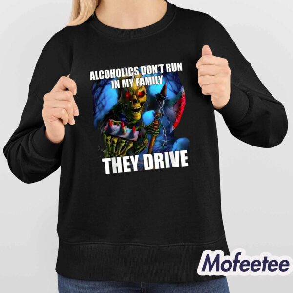 Alcoholics Don’t Run in My Family They Drive Shirt