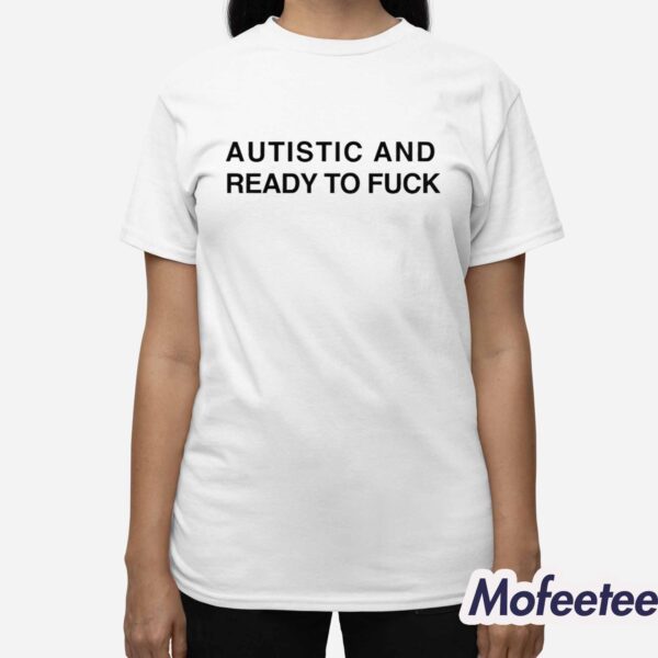 Autistic And Ready To Fuck Shirt Hoodie