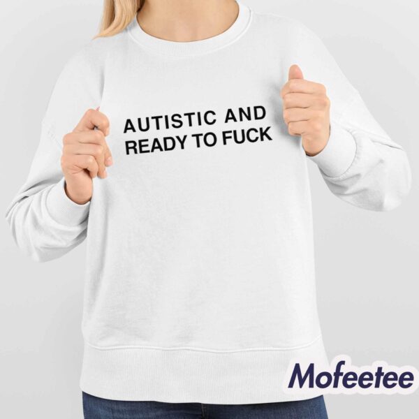 Autistic And Ready To Fuck Shirt Hoodie