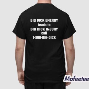 Big Dick Energy Leads To Big Dick Injury Call 1 800 Big Dick Shirt 1