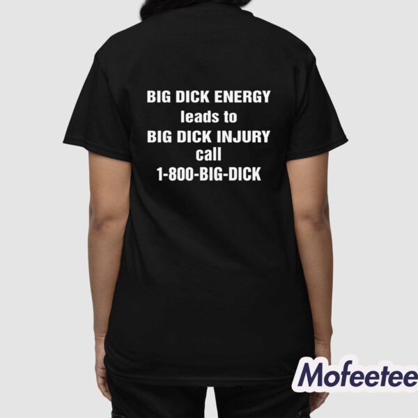 Big Dick Energy Leads To Big Dick Injury Call 1-800-Big-Dick Shirt