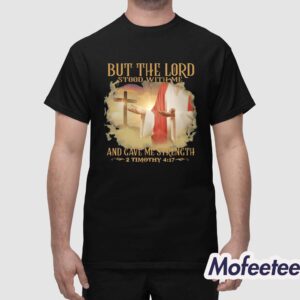But The Lord Stood With Me And Gave Me Strength 2 Timothy 4 17 Shirt 1