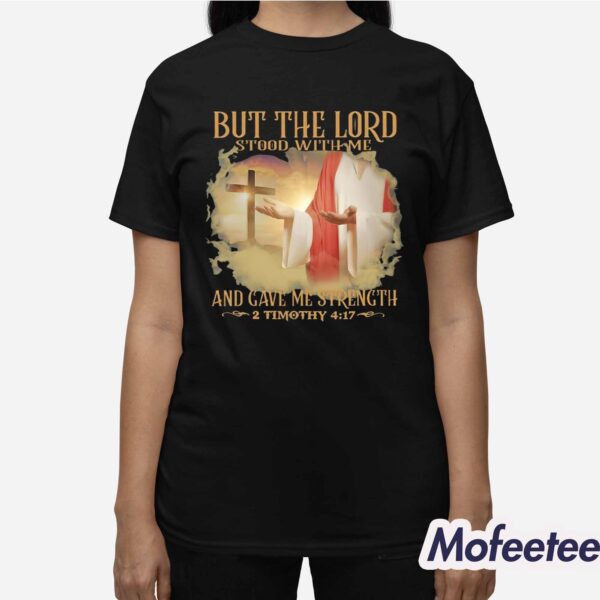 But The Lord Stood With Me And Gave Me Strength 2 Timothy 4 17 Shirt