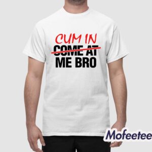 Cum In Come At Me Bro Shirt 1