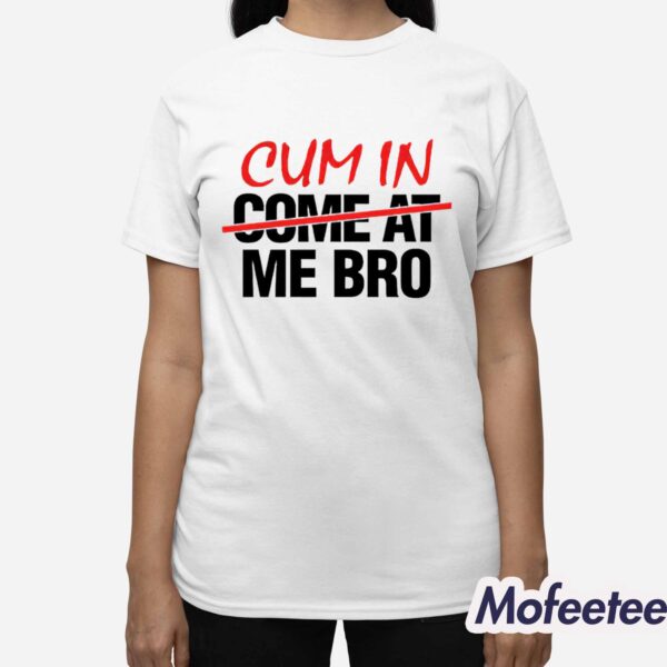 Cum In Come At Me Bro Shirt