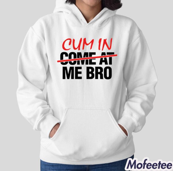 Cum In Come At Me Bro Shirt Hoodie