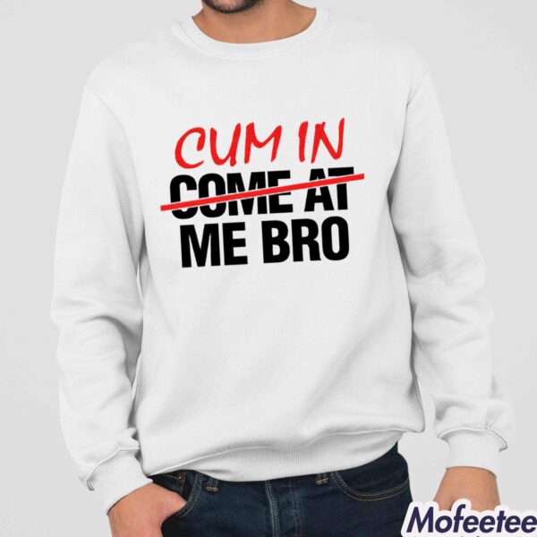 Cum In Come At Me Bro Shirt Hoodie