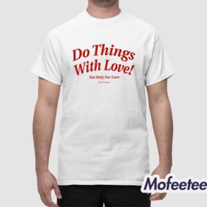 Do Things With Love Not Only For Love Shirt 1