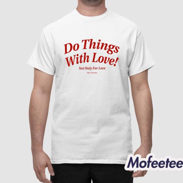 Do Things With Love Not Only For Love Shirt