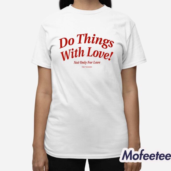 Do Things With Love Not Only For Love Shirt