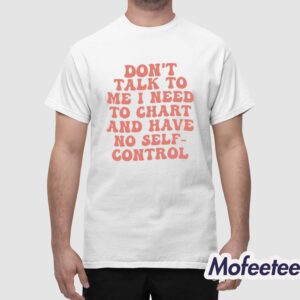 Dont Talk To Me I Need To Chart And Have No Self Control Shirt 1