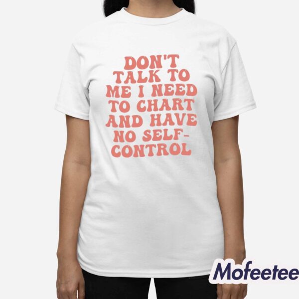 Don’t Talk To Me I Need To Chart And Have No Self-Control Shirt