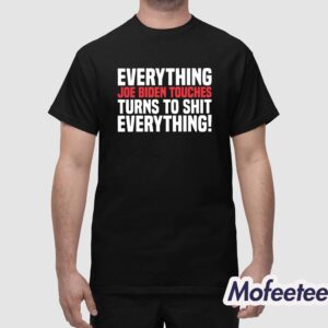 Everything Joe Biden Touches Turns To Shit Everything Shirt 1