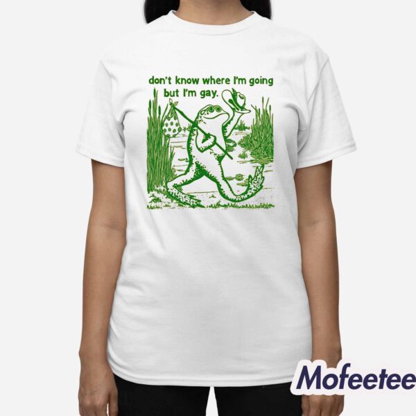 Frog Don’t Know Where I’m Going But I’m Gay Shirt