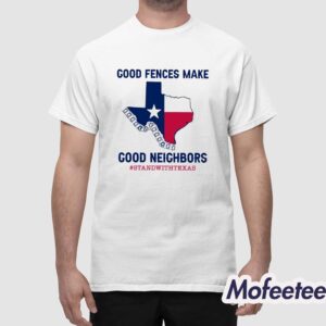 Good Fences Make Good Neighbors Stand With Texas Shirt 1
