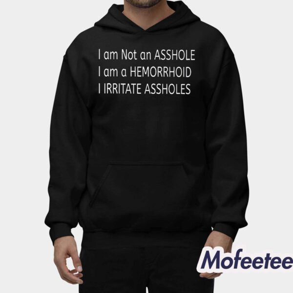 I Am Not An Asshole I Am A Hemorrhoid I Irritate Assholes Shirt