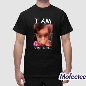 I Am Something Shirt 1