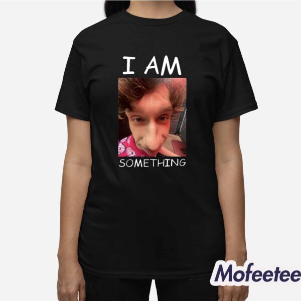 I Am Something Shirt