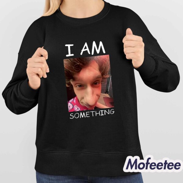 I Am Something Shirt